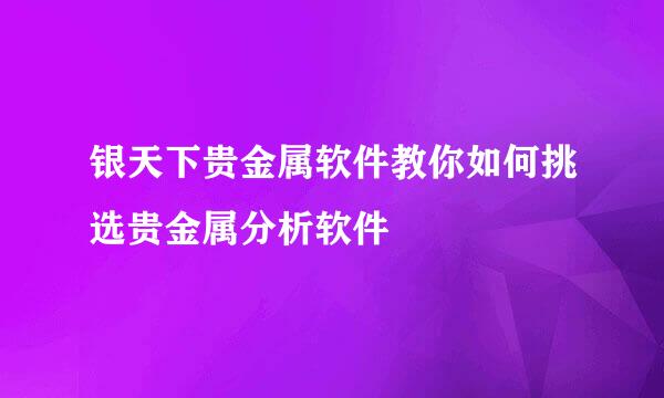 银天下贵金属软件教你如何挑选贵金属分析软件