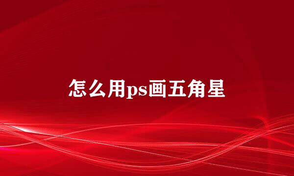怎么用ps画五角星