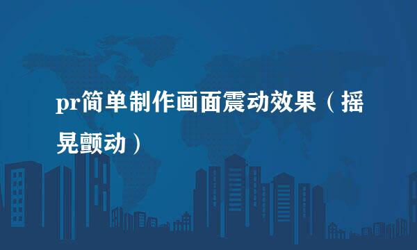 pr简单制作画面震动效果（摇晃颤动）