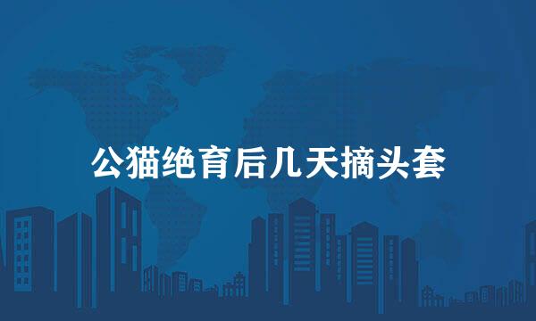 公猫绝育后几天摘头套