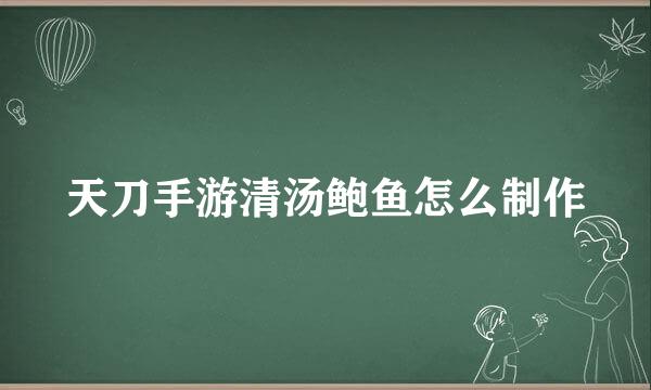 天刀手游清汤鲍鱼怎么制作