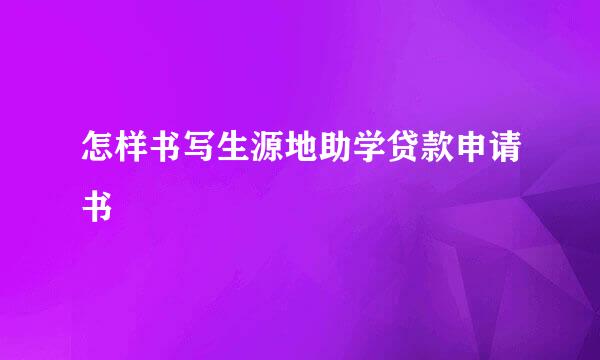 怎样书写生源地助学贷款申请书