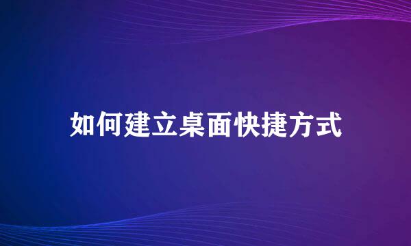 如何建立桌面快捷方式