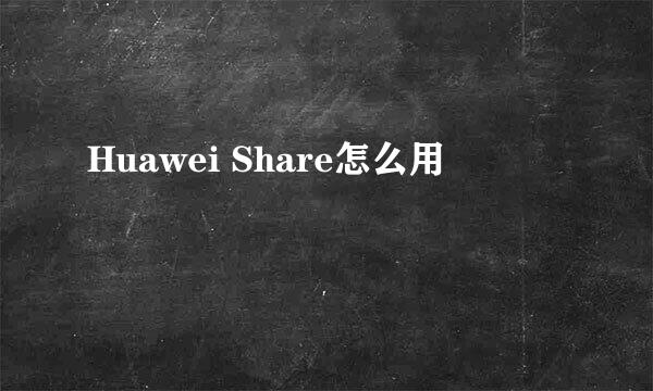 Huawei Share怎么用