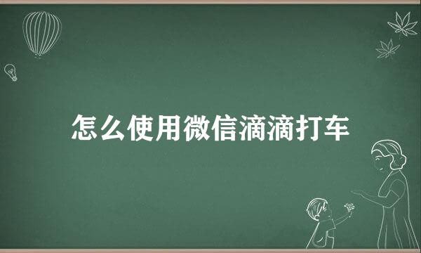 怎么使用微信滴滴打车