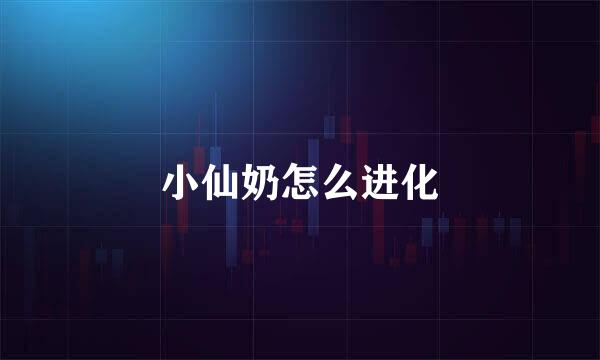 小仙奶怎么进化