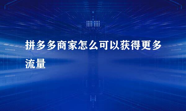 拼多多商家怎么可以获得更多流量