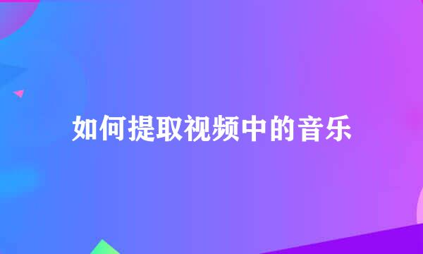 如何提取视频中的音乐