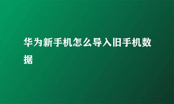 华为新手机怎么导入旧手机数据