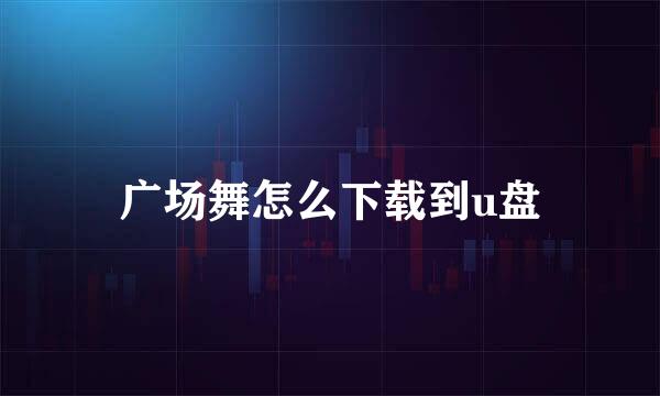广场舞怎么下载到u盘