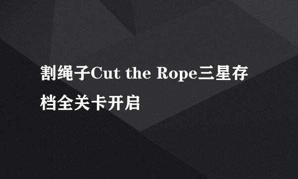 割绳子Cut the Rope三星存档全关卡开启