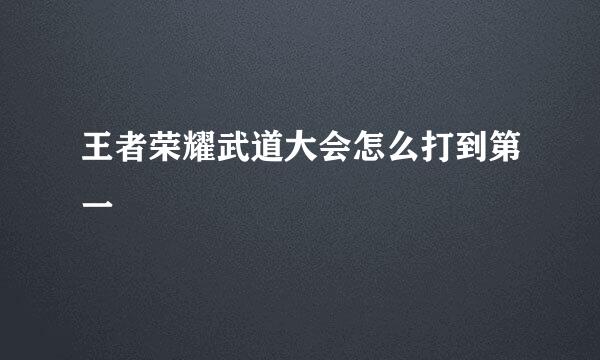 王者荣耀武道大会怎么打到第一