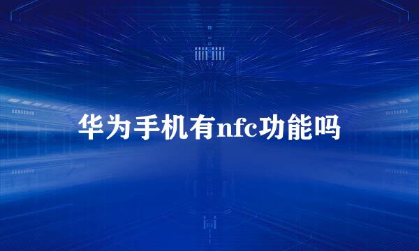 华为手机有nfc功能吗