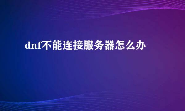 dnf不能连接服务器怎么办