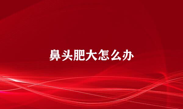 鼻头肥大怎么办