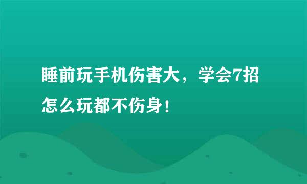 睡前玩手机伤害大，学会7招怎么玩都不伤身！