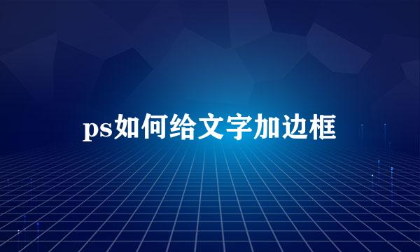 ps如何给文字加边框
