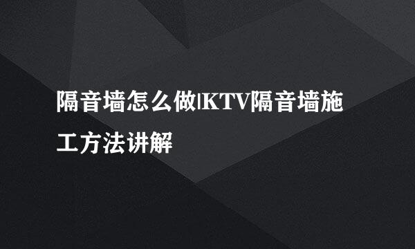 隔音墙怎么做|KTV隔音墙施工方法讲解