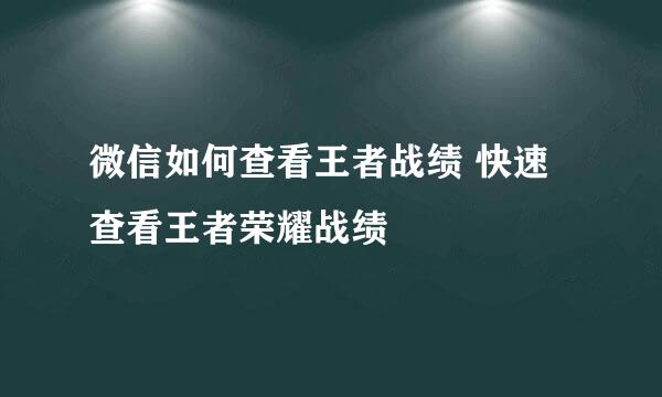 微信如何查看王者战绩 快速查看王者荣耀战绩