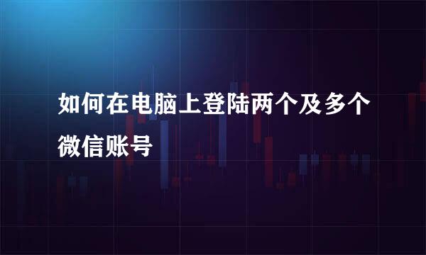 如何在电脑上登陆两个及多个微信账号