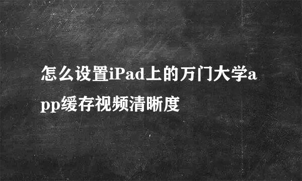 怎么设置iPad上的万门大学app缓存视频清晰度