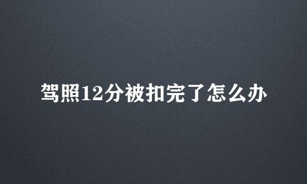 驾照12分被扣完了怎么办