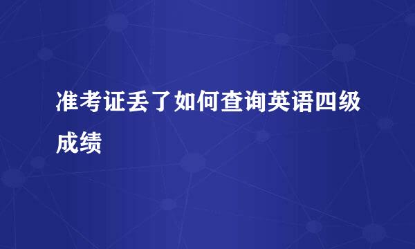 准考证丢了如何查询英语四级成绩