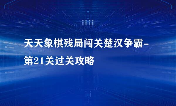 天天象棋残局闯关楚汉争霸-第21关过关攻略
