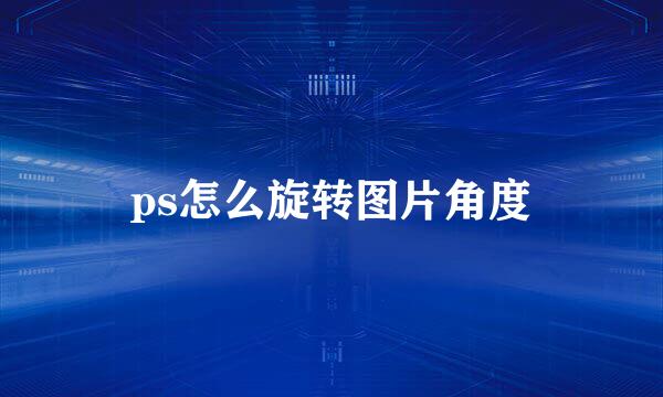 ps怎么旋转图片角度