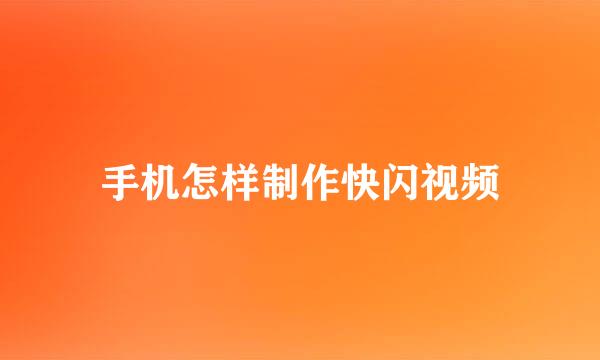 手机怎样制作快闪视频