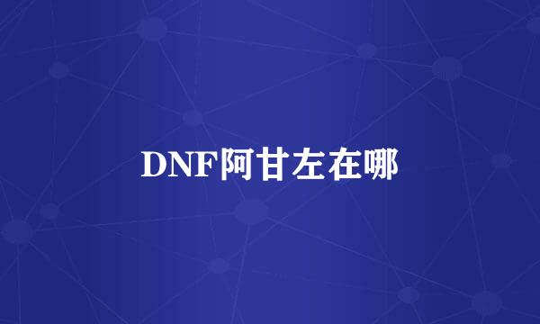 DNF阿甘左在哪