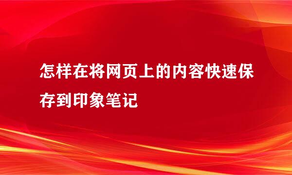 怎样在将网页上的内容快速保存到印象笔记