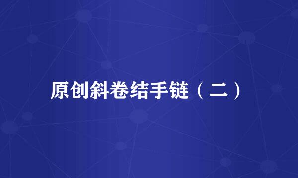 原创斜卷结手链(二)