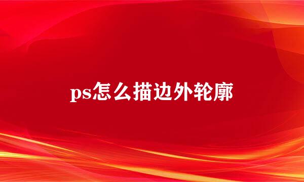 ps怎么描边外轮廓