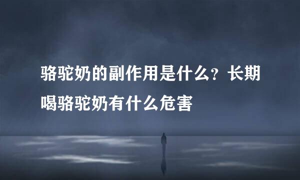 骆驼奶的副作用是什么?长期喝骆驼奶有什么危害