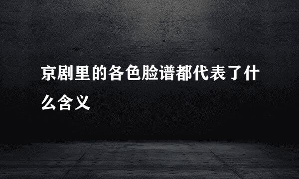 京剧里的各色脸谱都代表了什么含义