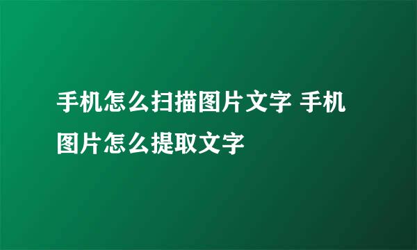 手机怎么扫描图片文字 手机图片怎么提取文字