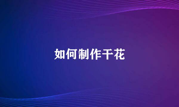 如何制作干花