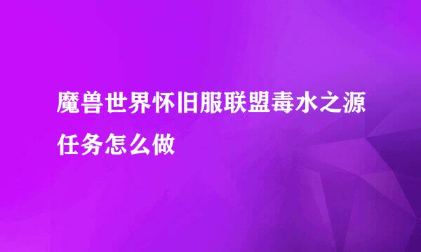 魔兽世界怀旧服联盟毒水之源任务怎么做