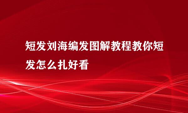短发刘海编发图解教程教你短发怎么扎好看