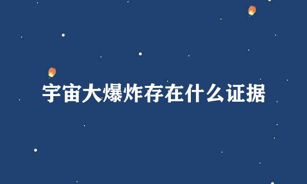 宇宙大爆炸存在什么证据