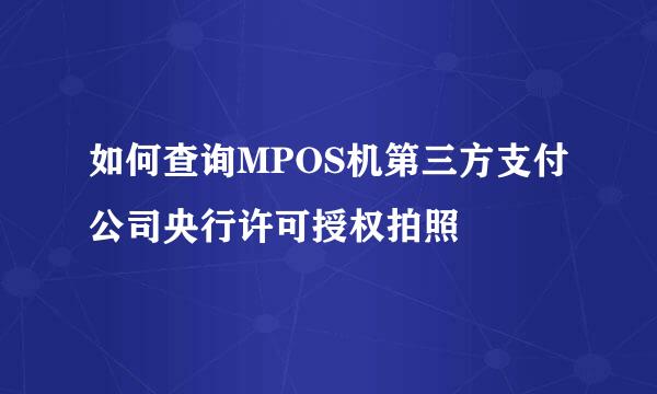 如何查询MPOS机第三方支付公司央行许可授权拍照