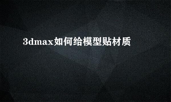 3dmax如何给模型贴材质