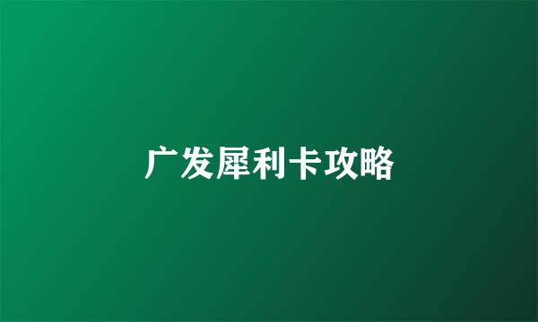 广发犀利卡攻略