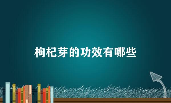 枸杞芽的功效有哪些