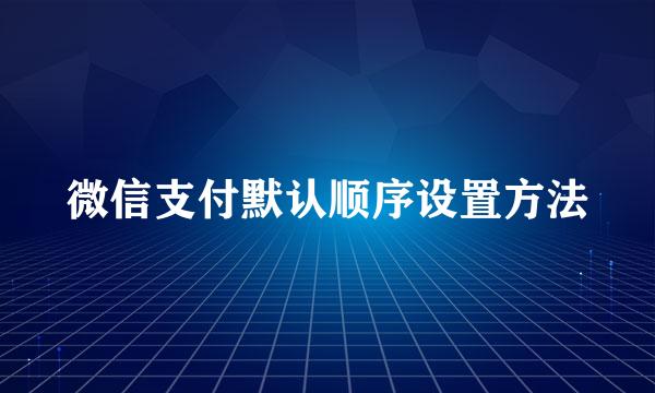 微信支付默认顺序设置方法