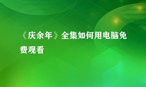 《庆余年》全集如何用电脑免费观看