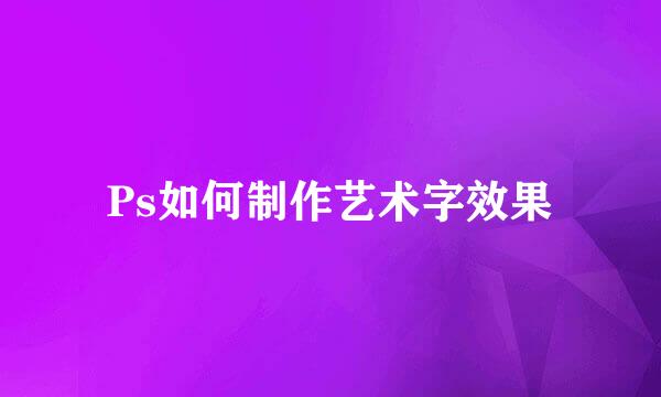Ps如何制作艺术字效果