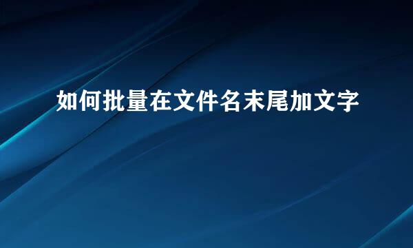 如何批量在文件名末尾加文字