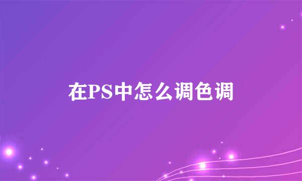 在PS中怎么调色调